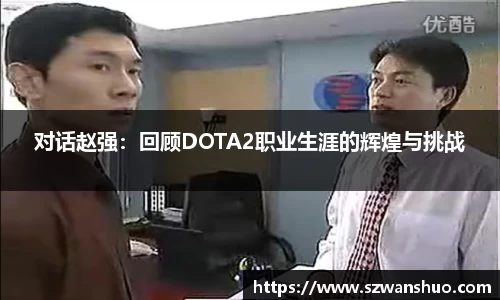 对话赵强：回顾DOTA2职业生涯的辉煌与挑战