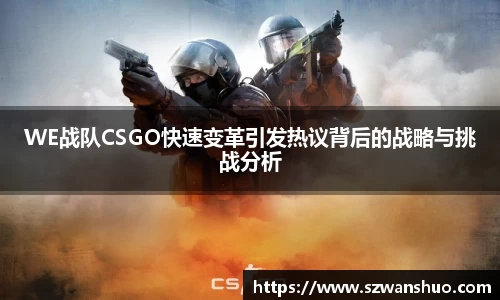 WE战队CSGO快速变革引发热议背后的战略与挑战分析