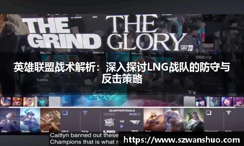 英雄联盟战术解析：深入探讨LNG战队的防守与反击策略