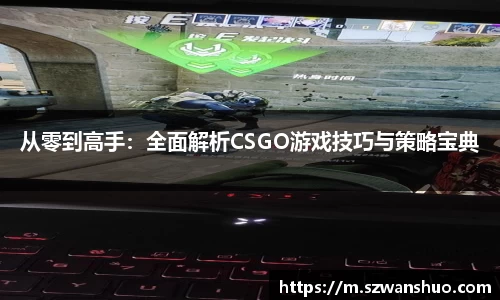 从零到高手：全面解析CSGO游戏技巧与策略宝典