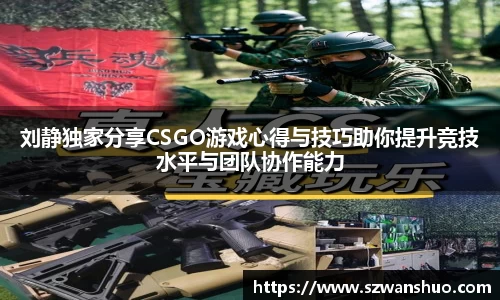 刘静独家分享CSGO游戏心得与技巧助你提升竞技水平与团队协作能力