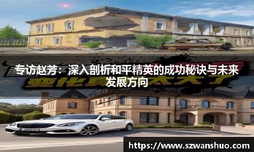 专访赵芳：深入剖析和平精英的成功秘诀与未来发展方向
