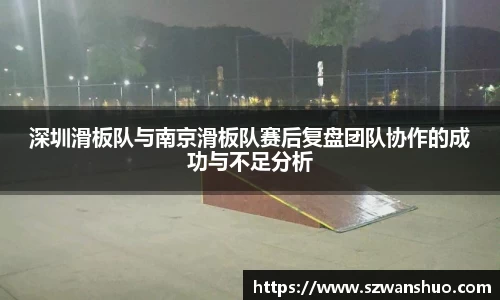 深圳滑板队与南京滑板队赛后复盘团队协作的成功与不足分析