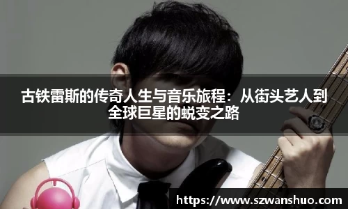 古铁雷斯的传奇人生与音乐旅程：从街头艺人到全球巨星的蜕变之路