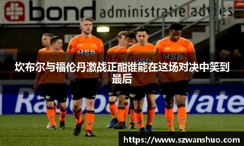坎布尔与福伦丹激战正酣谁能在这场对决中笑到最后