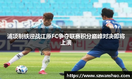 浦项制铁迎战江原FC争夺联赛积分巅峰对决即将上演
