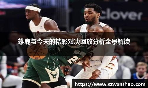 雄鹿与今天的精彩对决回放分析全景解读