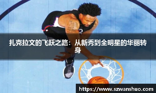 扎克拉文的飞跃之路：从新秀到全明星的华丽转身