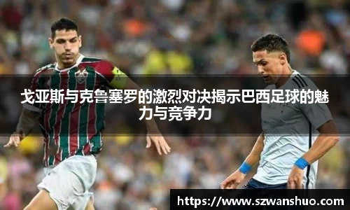 戈亚斯与克鲁塞罗的激烈对决揭示巴西足球的魅力与竞争力
