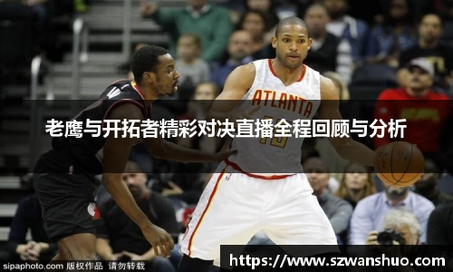 老鹰与开拓者精彩对决直播全程回顾与分析