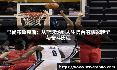 马尚布鲁克斯：从篮球场到人生舞台的精彩转型与奋斗历程