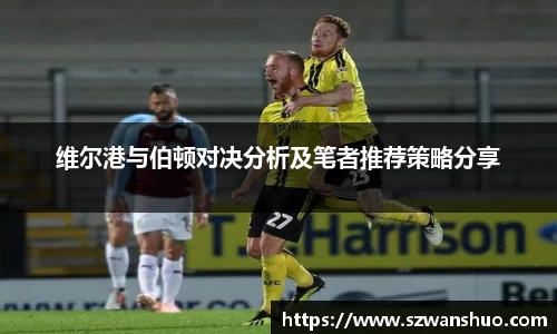 维尔港与伯顿对决分析及笔者推荐策略分享