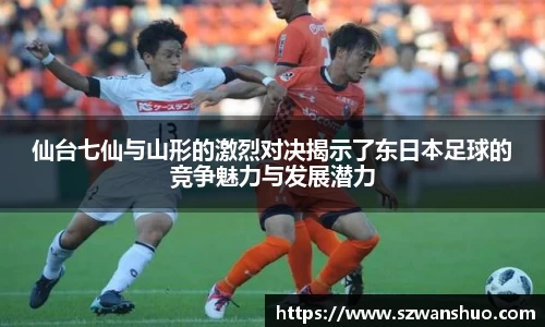 仙台七仙与山形的激烈对决揭示了东日本足球的竞争魅力与发展潜力