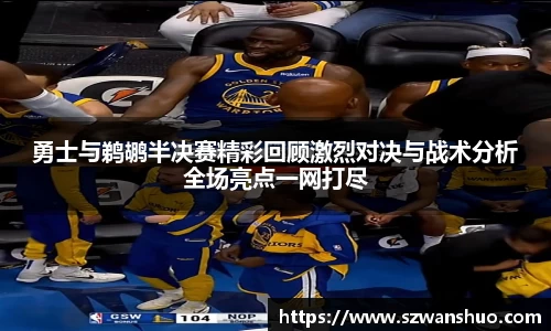 勇士与鹈鹕半决赛精彩回顾激烈对决与战术分析全场亮点一网打尽